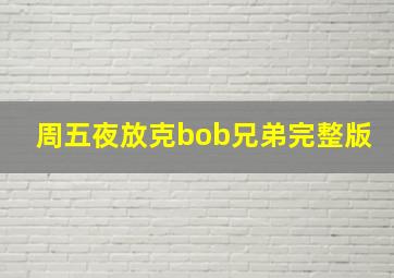 周五夜放克bob兄弟完整版