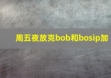 周五夜放克bob和bosip加