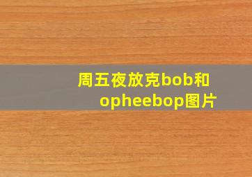 周五夜放克bob和opheebop图片