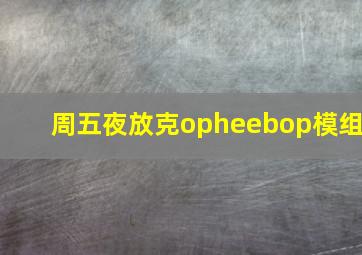 周五夜放克opheebop模组