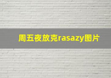 周五夜放克rasazy图片