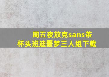 周五夜放克sans茶杯头班迪噩梦三人组下载