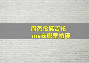 周杰伦莫吉托mv在哪里拍摄