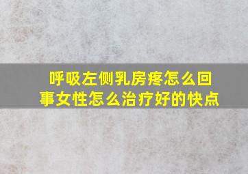 呼吸左侧乳房疼怎么回事女性怎么治疗好的快点