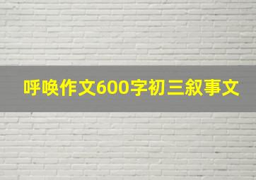 呼唤作文600字初三叙事文