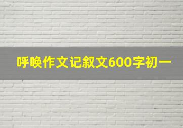 呼唤作文记叙文600字初一