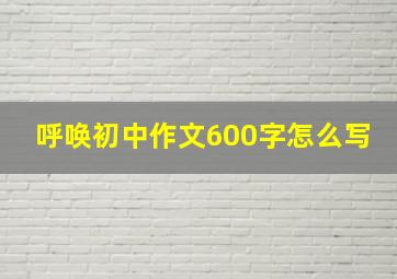 呼唤初中作文600字怎么写