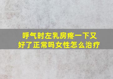 呼气时左乳房疼一下又好了正常吗女性怎么治疗