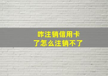 咋注销信用卡了怎么注销不了