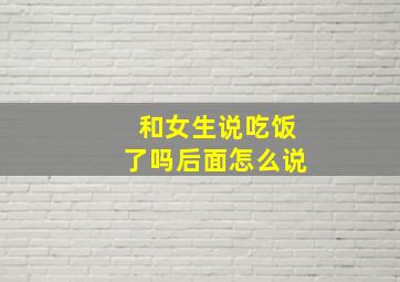 和女生说吃饭了吗后面怎么说