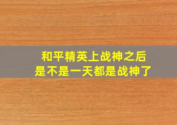 和平精英上战神之后是不是一天都是战神了