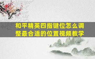 和平精英四指键位怎么调整最合适的位置视频教学