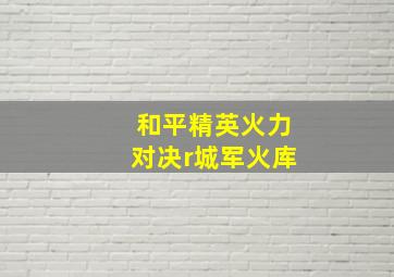 和平精英火力对决r城军火库