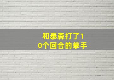 和泰森打了10个回合的拳手