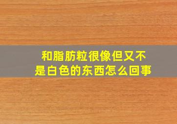 和脂肪粒很像但又不是白色的东西怎么回事