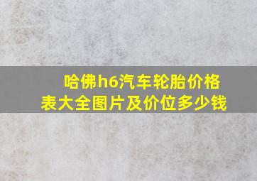 哈佛h6汽车轮胎价格表大全图片及价位多少钱