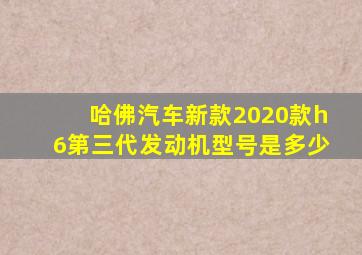 哈佛汽车新款2020款h6第三代发动机型号是多少