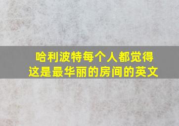 哈利波特每个人都觉得这是最华丽的房间的英文