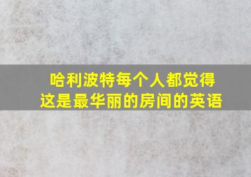 哈利波特每个人都觉得这是最华丽的房间的英语