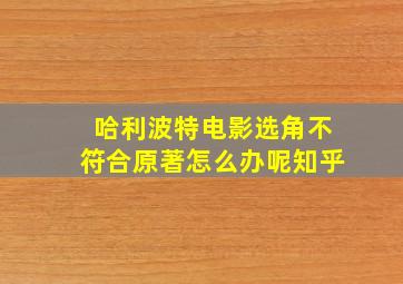 哈利波特电影选角不符合原著怎么办呢知乎