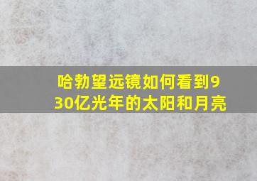 哈勃望远镜如何看到930亿光年的太阳和月亮