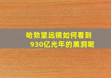 哈勃望远镜如何看到930亿光年的黑洞呢