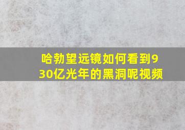 哈勃望远镜如何看到930亿光年的黑洞呢视频