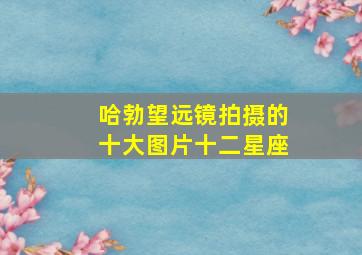 哈勃望远镜拍摄的十大图片十二星座