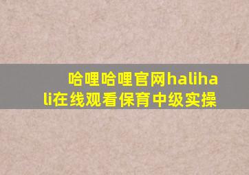 哈哩哈哩官网halihali在线观看保育中级实操