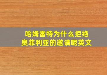 哈姆雷特为什么拒绝奥菲利亚的邀请呢英文