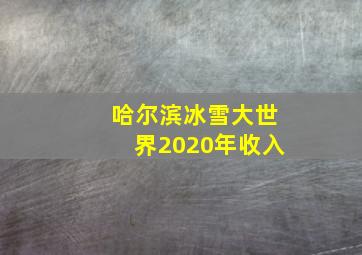 哈尔滨冰雪大世界2020年收入