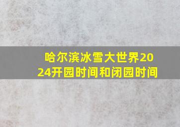 哈尔滨冰雪大世界2024开园时间和闭园时间