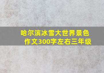 哈尔滨冰雪大世界景色作文300字左右三年级