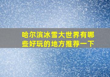 哈尔滨冰雪大世界有哪些好玩的地方推荐一下