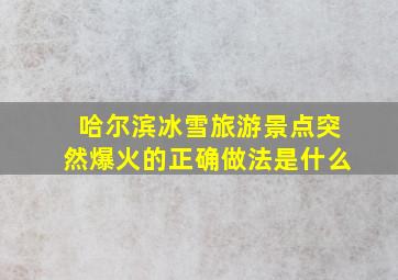 哈尔滨冰雪旅游景点突然爆火的正确做法是什么