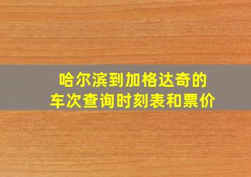 哈尔滨到加格达奇的车次查询时刻表和票价