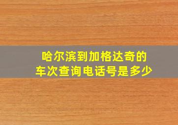 哈尔滨到加格达奇的车次查询电话号是多少