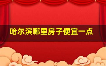 哈尔滨哪里房子便宜一点