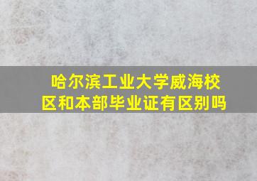 哈尔滨工业大学威海校区和本部毕业证有区别吗