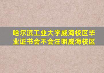 哈尔滨工业大学威海校区毕业证书会不会注明威海校区