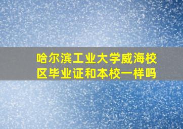 哈尔滨工业大学威海校区毕业证和本校一样吗