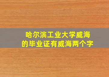 哈尔滨工业大学威海的毕业证有威海两个字