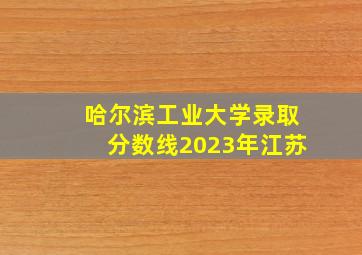 哈尔滨工业大学录取分数线2023年江苏