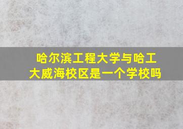 哈尔滨工程大学与哈工大威海校区是一个学校吗