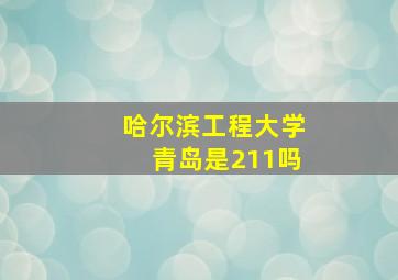 哈尔滨工程大学青岛是211吗