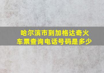 哈尔滨市到加格达奇火车票查询电话号码是多少