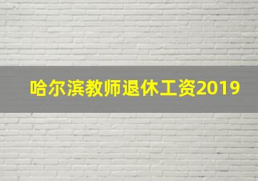 哈尔滨教师退休工资2019