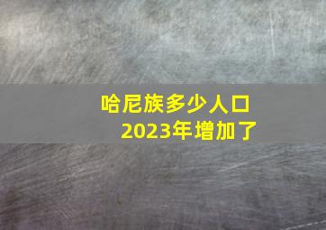 哈尼族多少人口2023年增加了