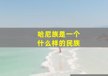 哈尼族是一个什么样的民族