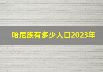 哈尼族有多少人口2023年